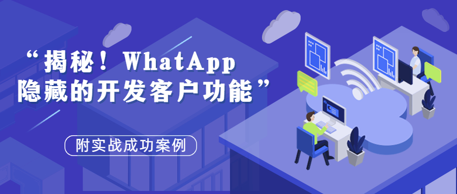 揭秘!Whatsapp隐藏的开发客户功能,附成功案例!