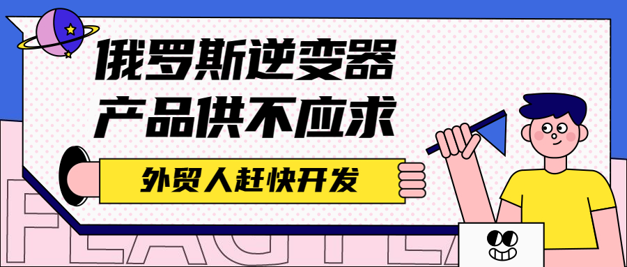 俄罗斯逆变器产品供不应求,外贸人赶快开发!