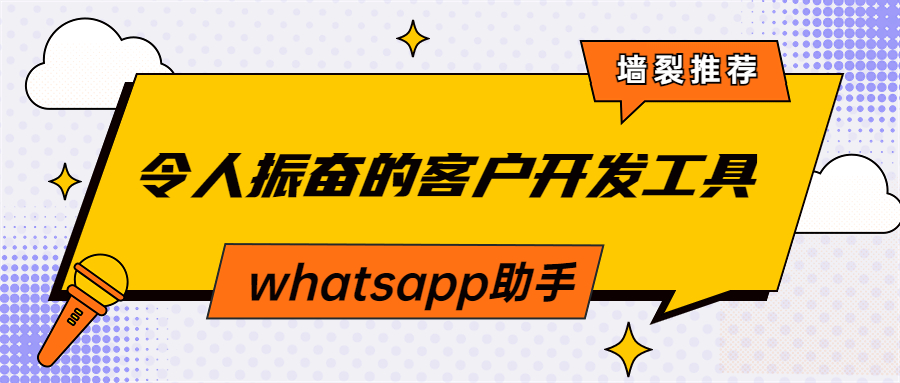 令人振奋的客户开发工具-whatsapp助手!