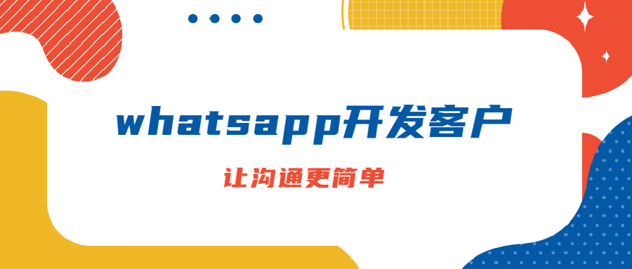 WhatsApp开发客户,让沟通变得更简单!