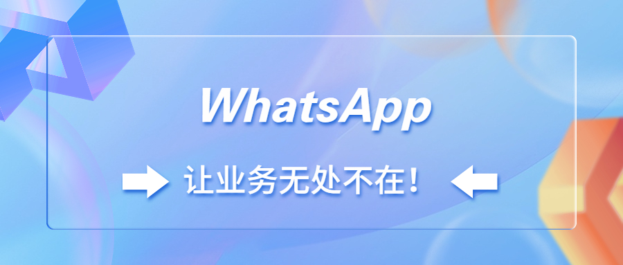 WhatsApp助力客户开发,让业务无处不在!