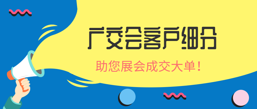 写给即将参加广交会的外贸人,广交会客户如何细分跟进,快速确定订单!