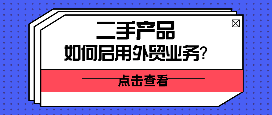 二手产品,如何启动外贸?如果拓展国外市场?
