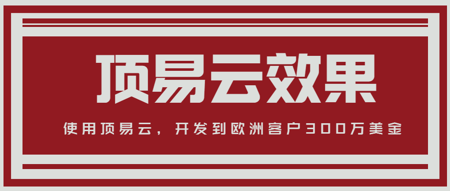 使用顶易云4个月,开发欧洲300多万美金的订单