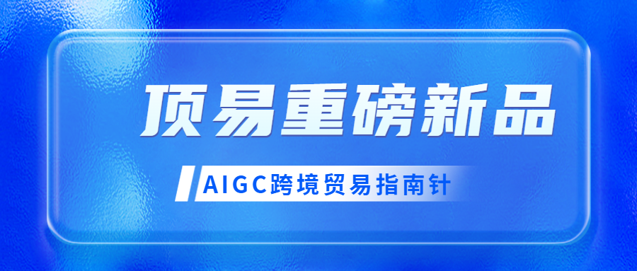 顶易重磅新品-AIGC跨境贸易指南针