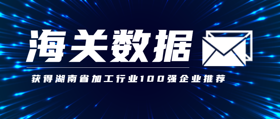 顶易海关数据,获得湖南省加工行业100强企业推荐
