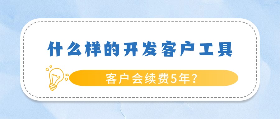 什么样的开发客户工具,会连续续费5年?
