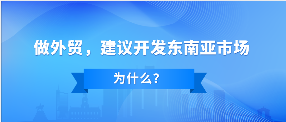 做外贸,为什么建议先做东南亚的市场