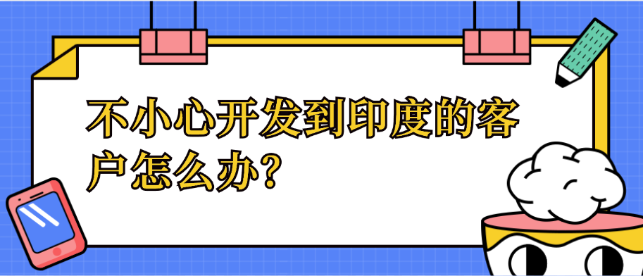 不小心开发到了印度的客户怎么办?