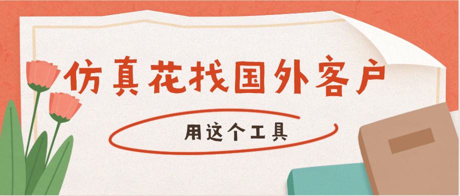 用这个工具,找国外仿真花的客户,也太准了吧。