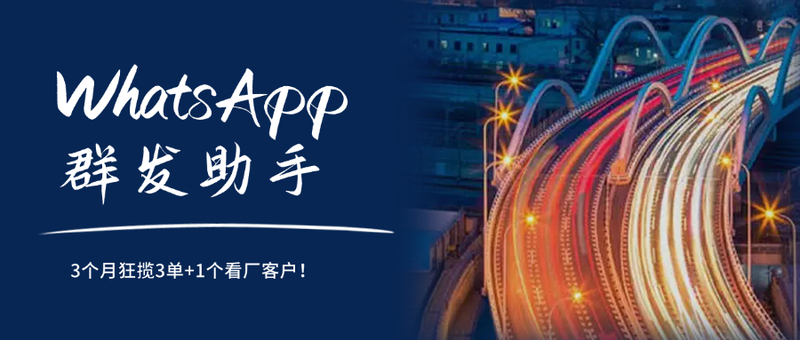 WhatsApp群发助手,3个月狂揽3单+1个看厂客户!